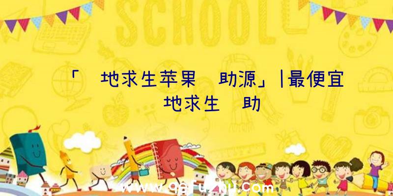 「绝地求生苹果辅助源」|最便宜